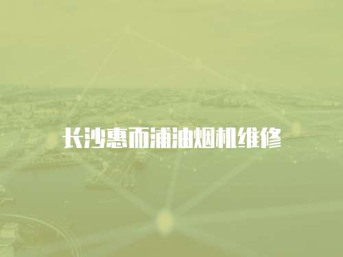 長沙惠而浦油煙機維修