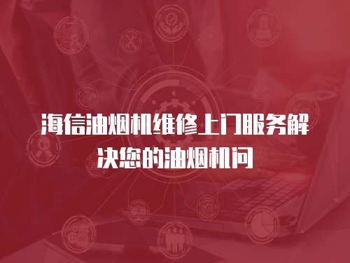 海信油煙機(jī)維修上門(mén)服務(wù)解決您的油煙機(jī)問(wèn)