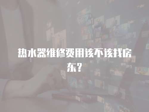 熱水器維修費用該不該找房東？