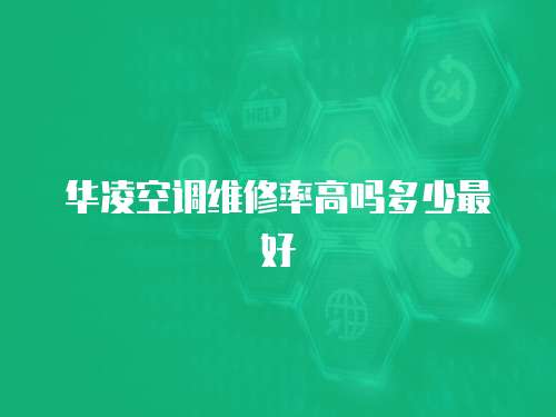 華凌空調維修率高嗎多少最好