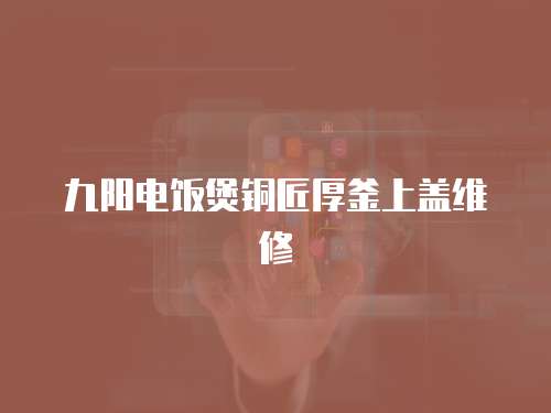 九陽電飯煲銅匠厚釜上蓋維修