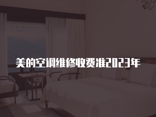 美的空調(diào)維修收費(fèi)準(zhǔn)2023年