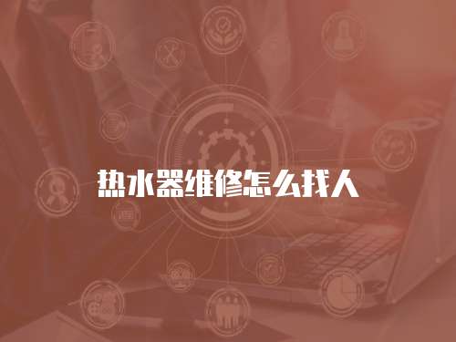 熱水器維修怎么找人