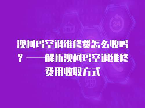 澳柯瑪空調維修費怎么收嗎？——解析澳柯瑪空調維修費用收取方式
