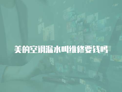 美的空調(diào)漏水叫維修要錢嗎