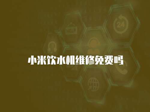 小米飲水機(jī)維修免費(fèi)嗎