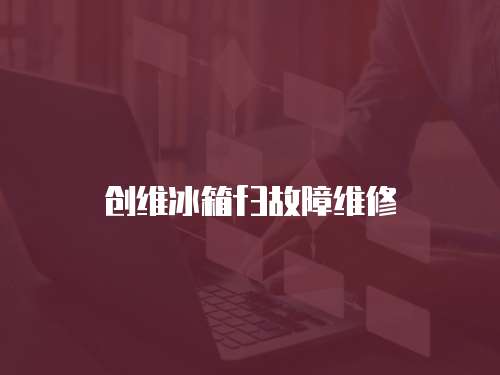 創(chuàng)維冰箱f3故障維修