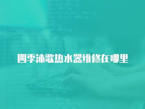 四季沐歌熱水器維修在哪里