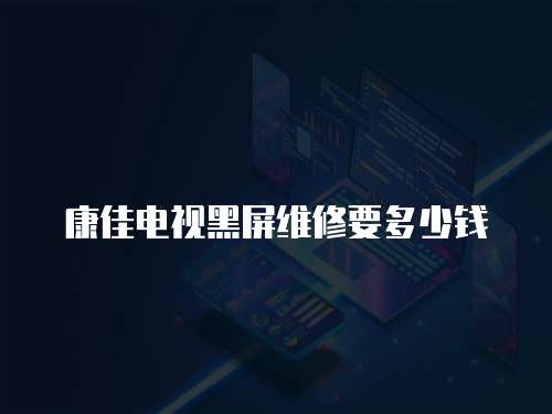 康佳電視黑屏維修要多少錢(qián)