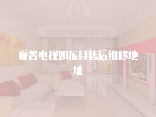 夏普電視如東縣售后維修地址