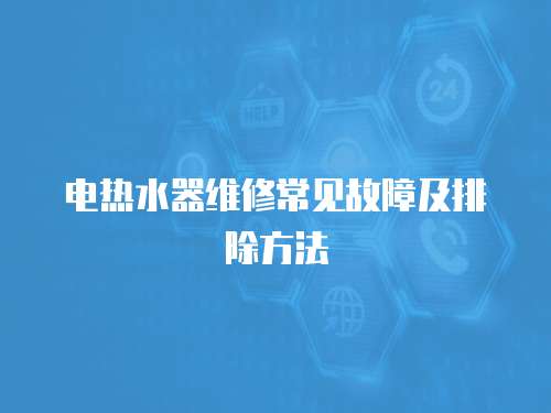電熱水器維修常見故障及排除方法