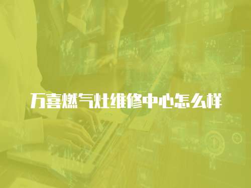 萬喜燃氣灶維修中心怎么樣
