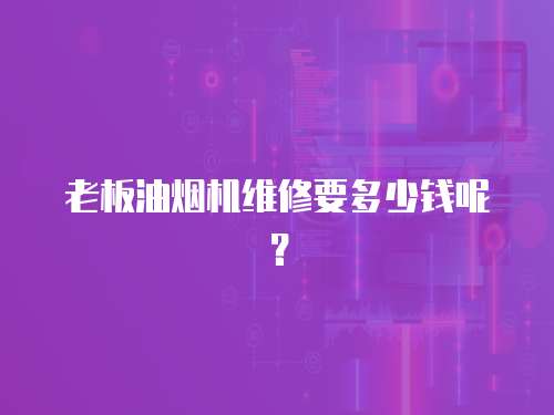 老板油煙機維修要多少錢呢？