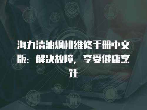 海力清油煙機維修手冊中文版：解決故障，享受健康烹飪