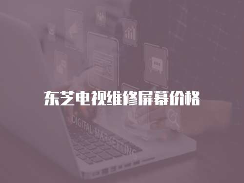 東芝電視維修屏幕價格