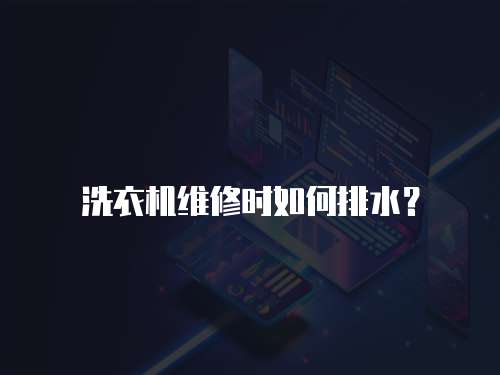 洗衣機(jī)維修時(shí)如何排水？