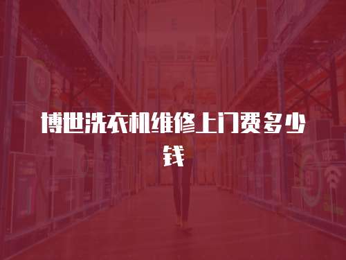 博世洗衣機(jī)維修上門費(fèi)多少錢