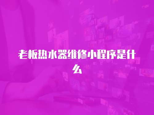 老板熱水器維修小程序是什么