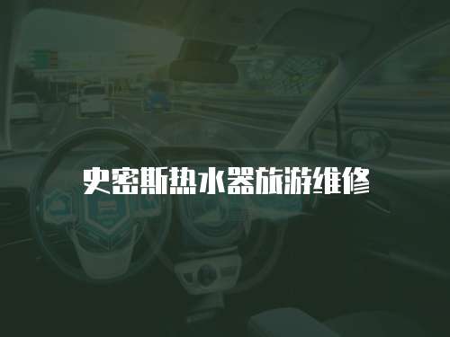 史密斯熱水器旅游維修