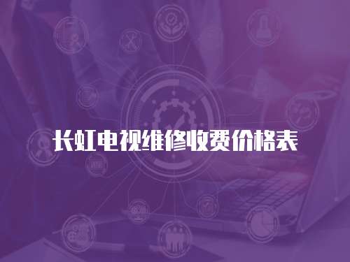 長虹電視維修收費價格表