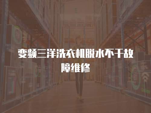 變頻三洋洗衣機脫水不干故障維修