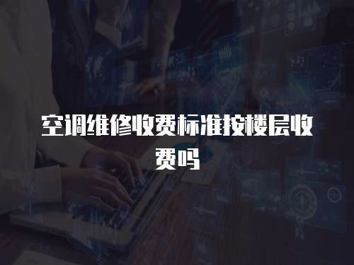 空調維修收費標準按樓層收費嗎