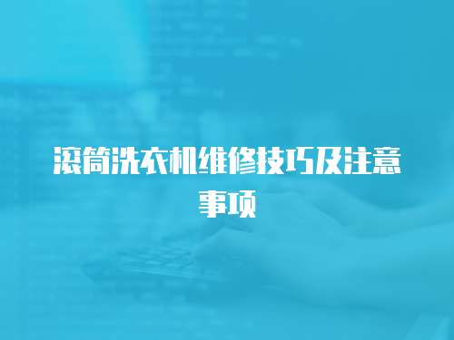 滾筒洗衣機(jī)維修技巧及注意事項(xiàng)