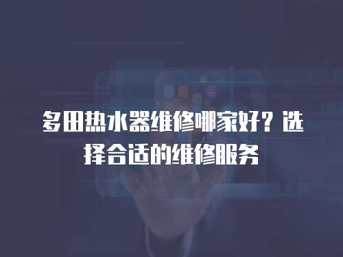 多田熱水器維修哪家好？選擇合適的維修服務