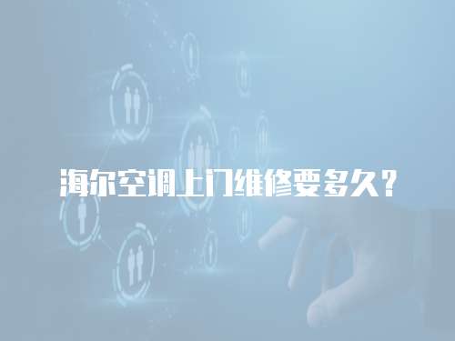 海爾空調(diào)上門維修要多久？