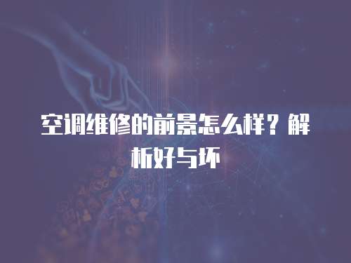 空調(diào)維修的前景怎么樣？解析好與壞