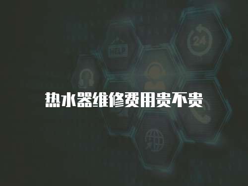 熱水器維修費用貴不貴