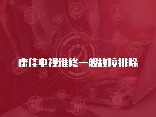 康佳電視維修一般故障排除