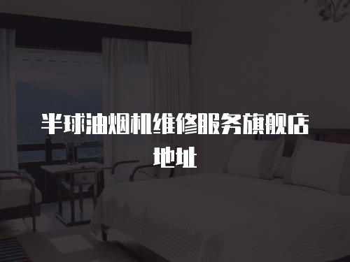 半球油煙機維修服務旗艦店地址
