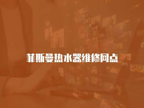 菲斯曼熱水器維修網(wǎng)點