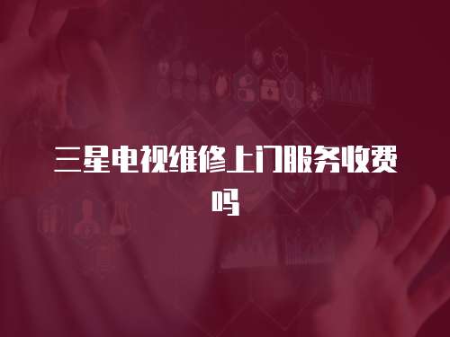 三星電視維修上門服務(wù)收費嗎