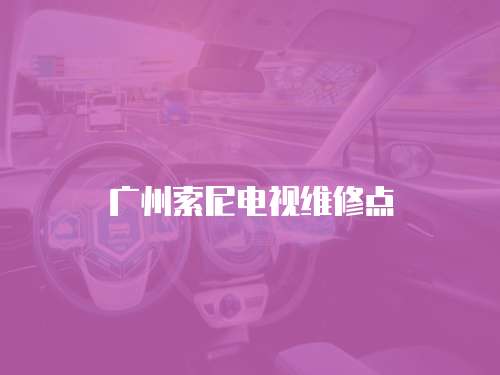 廣州索尼電視維修點(diǎn)