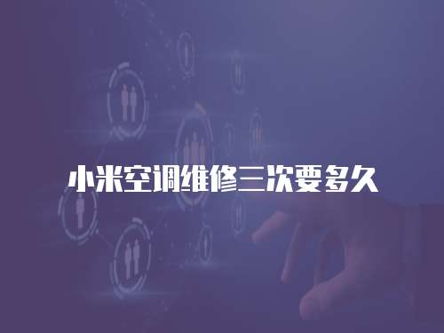 小米空調維修三次要多久