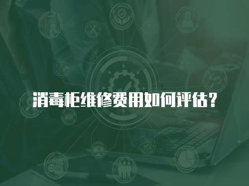消毒柜維修費用如何評估？