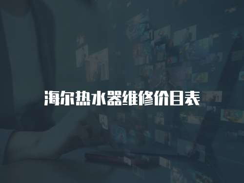 海爾熱水器維修價(jià)目表