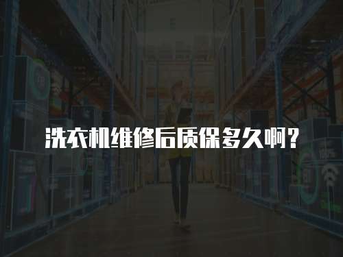 洗衣機維修后質保多久啊？