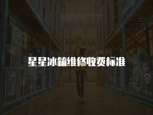 星星冰箱維修收費標準