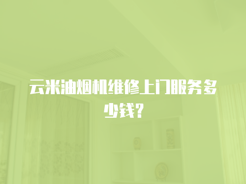 云米油煙機維修上門服務(wù)多少錢？