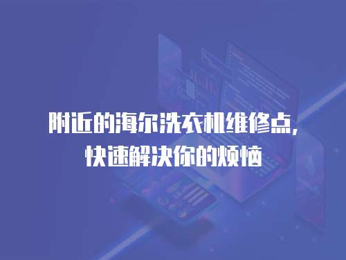 附近的海爾洗衣機維修點，快速解決你的煩惱