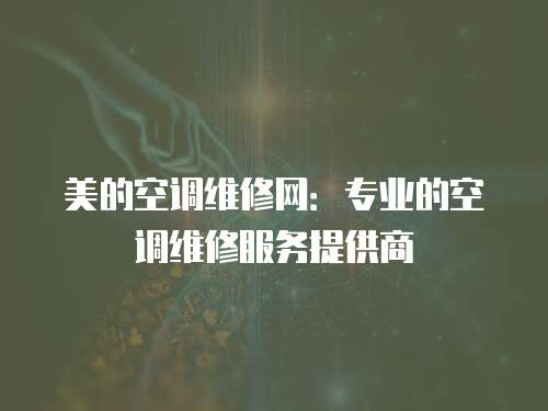 美的空調(diào)維修網(wǎng)：專業(yè)的空調(diào)維修服務(wù)提供商