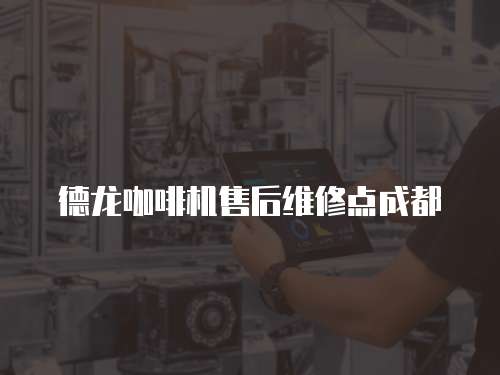 德龍咖啡機售后維修點成都