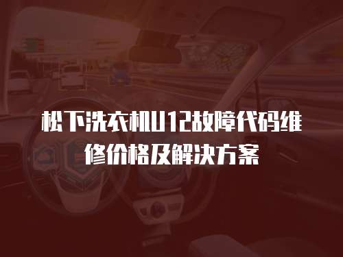 松下洗衣機U12故障代碼維修價格及解決方案