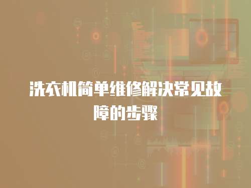 洗衣機(jī)簡(jiǎn)單維修解決常見(jiàn)故障的步驟