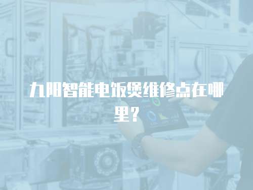 九陽智能電飯煲維修點在哪里？