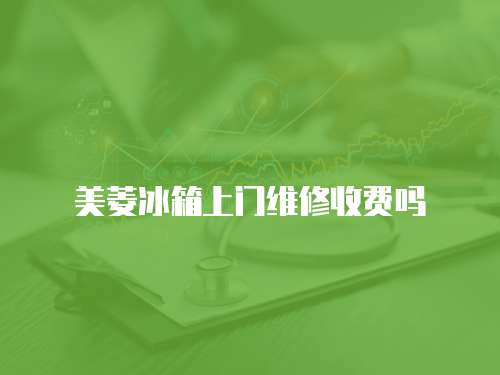 美菱冰箱上門維修收費嗎