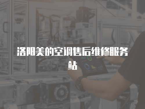 洛陽美的空調(diào)售后維修服務(wù)站